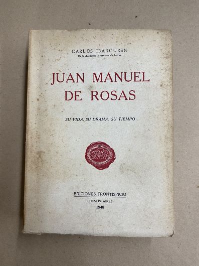 Juan Manuel de Rosas - Su vida, su drama, su tiempo - Carlos Ibarguren 